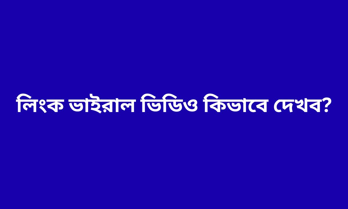 লিংক ভাইরাল ভিডিও কিভাবে দেখব?